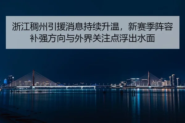 浙江稠州引援消息持续升温，新赛季阵容补强方向与外界关注点浮出水面